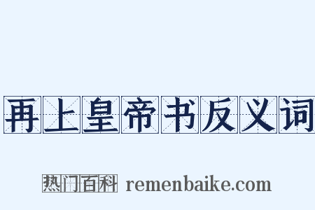 再上皇帝书反义词是什么意思的图片